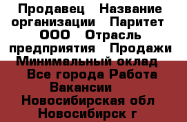 Продавец › Название организации ­ Паритет, ООО › Отрасль предприятия ­ Продажи › Минимальный оклад ­ 1 - Все города Работа » Вакансии   . Новосибирская обл.,Новосибирск г.